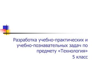 Разработка учебно-практических и учебно-познавательных задач по предмету «Технология» 5 класс