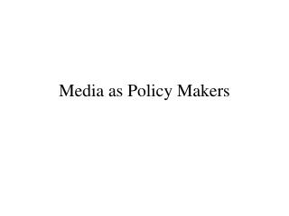 Media as Policy Makers