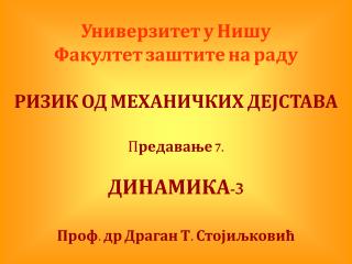 Универзитет у Нишу Факултет заштите на раду РИЗИК ОД МЕХАНИЧКИХ ДЕЈСТАВА П редавање 7. ДИНАМИКА-3