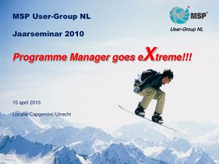 MSP User-Group NL Jaarseminar 2010 Programme Manager goes e X treme !!! 15 april 2010