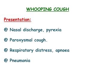 WHOOPING COUGH Presentation: @ Nasal discharge, pyrexia @ Paroxysmal cough.