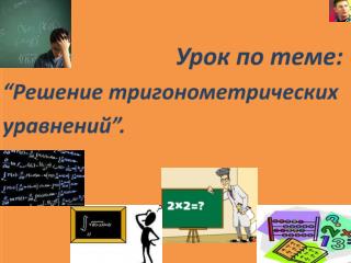 Урок по теме : “ Решение тригонометрических уравнений ” .