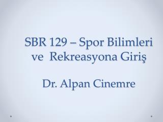 SBR 129 – Spor Bilimleri ve Rekreasyona Giriş Dr. Alpan Cinemre