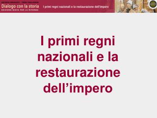 I primi regni nazionali e la restaurazione dell’impero