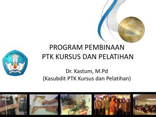 PROGRAM PEMBINAAN PTK KURSUS DAN PELATIHAN Dr. Kastum, M.Pd (Kasubdit PTK Kursus dan Pelatihan)