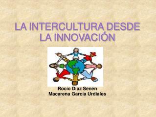 LA INTERCULTURA DESDE LA INNOVACIÓN Rocío Díaz Senén Macarena García Urdiales