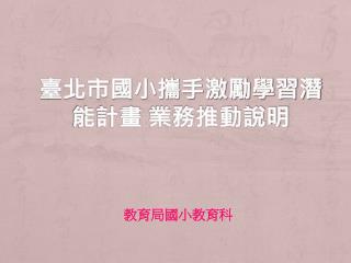 臺北市國小攜手激勵學習潛能計畫 業務 推動說明