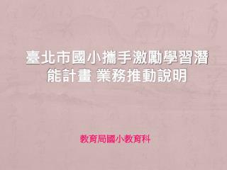 臺北市國小攜手激勵學習潛能計畫 業務 推動說明