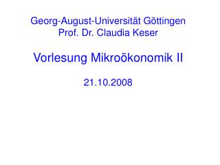 Georg-August-Universität Göttingen Prof. Dr. Claudia Keser Vorlesung Mikroökonomik II 21.10.2008