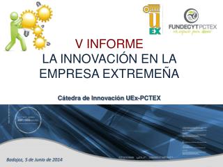 V INFORME LA INNOVACIÓN EN LA EMPRESA EXTREMEÑA Cátedra de Innovación UEx-PCTEX