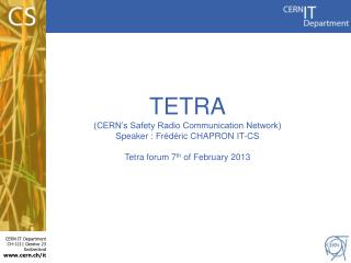 TETRA (CERN’s Safety Radio Communication Network) Speaker : Frédéric CHAPRON IT-CS