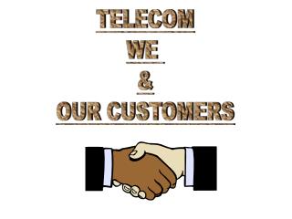 TELECOM WE &amp; OUR CUSTOMERS