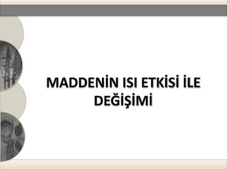 MADDENİN ISI ETKİSİ İLE DEĞİŞİMİ