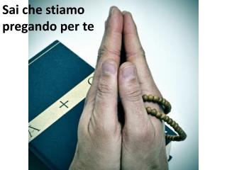Sai che stiamo pregando per te