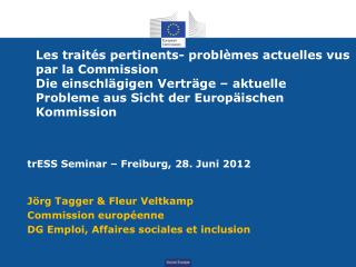 trESS Seminar – Freiburg, 28. Juni 2012 Jörg Tagger &amp; Fleur Veltkamp Commission européenne