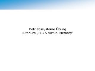 Betriebssysteme Übung Tutorium „TLB &amp; Virtual Memory“