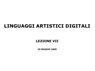 LINGUAGGI ARTISTICI DIGITALI LEZIONE VII 29 MAGGIO 2009