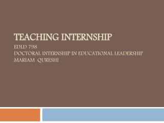 Teaching Internship EDLD 798 Doctoral Internship in Educational Leadership Mariam Qureshi