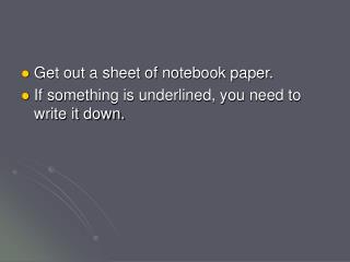 Get out a sheet of notebook paper. If something is underlined, you need to write it down.