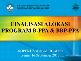 FINALISASI ALOKASI PROGRAM B-PPA &amp; BBP-PPA KOPERTIS Wilayah III Jakarta Senin , 16 September 2013