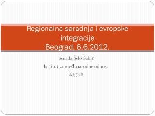 Regionalna saradnja i evropske integracije Beograd, 6.6.2012.