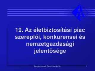 19. Az életbiztosítási piac szereplői, konkurensei és nemzetgazdasági jelentősége