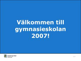 Välkommen till gymnasieskolan 2007!