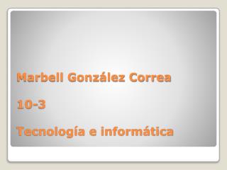 Marbell González Correa 10-3 Tecnología e informática