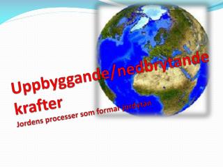 Uppbyggande/nedbrytande krafter Jordens processer som formar jordytan