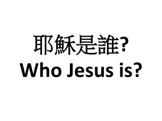 耶穌是誰 ? Who Jesus is?