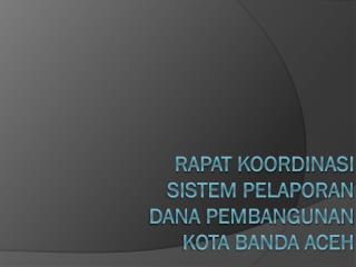 RAPAT KOORDINASI SISTEM PELAPORAN DANA PEMBANGUNAN KOTA BANDA ACEH