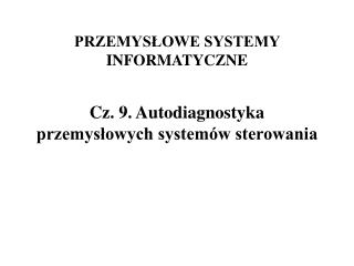 PRZEMYSŁOWE SYSTEMY INFORMATYCZNE Cz. 9. Autodiagnostyka przemysłowych systemów sterowania