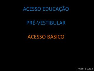 ACESSO EDUCAÇÃO PRÉ-VESTIBULAR ACESSO BÁSICO