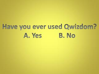 Have you ever used Qwizdom ? A. Yes B. No