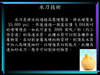 水刀是將水經過超高壓增壓器，將水增壓至 55,000 psi ，然後通過一個直徑僅 0.004 英吋 的噴嘴噴出，如此可產生 3000 英呎／秒 ( 約三