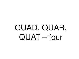 QUAD, QUAR, QUAT – four