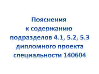 Пояснения к содержанию подразделов 4.1, 5.2, 5.3 дипломного проекта специальности 140604