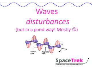 Waves disturbances (but in a good way! Mostly  )