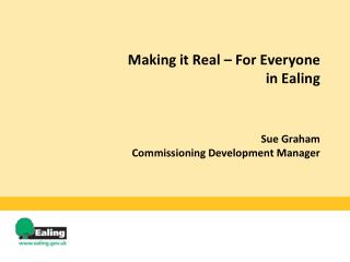 Making it Real – For Everyone in Ealing Sue Graham Commissioning Development Manager