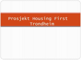 Prosjekt Housing First 	Trondheim