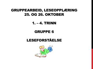 Gruppearbeid, Leseopplæring 25. og 26. oktober 1. – 4 . trinn gruppe 6 leseforståelse