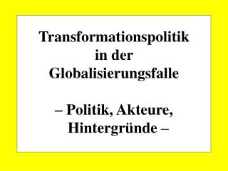 Transformationspolitik in der Globalisierungsfalle – Politik, Akteure, Hintergründe –