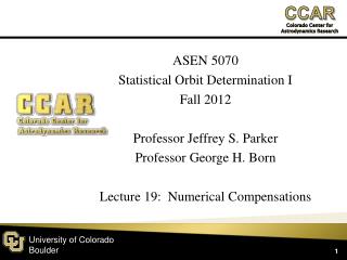 ASEN 5070 Statistical Orbit Determination I Fall 2012 Professor Jeffrey S. Parker