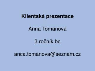 Klientská prezentace Anna Tomanová 3.ročník bc anca.tomanova @se znam.cz