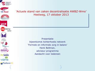 ‘ Actuele stand van zaken decentralisatie AWBZ- Wmo ’ Heelweg , 17 oktober 2013