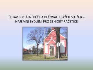 ÚSTAV SOCIÁLNÍ PÉČE A PEČOVATELSKÝCH SLUŽEB – NÁJEMNÍ BYDLENÍ PRO SENIORY RAČETICE