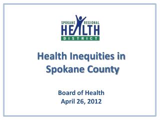 Health Inequities in Spokane County Board of Health April 26, 2012