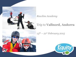 Rawlins Academy Trip to Vallnord, Andorra 13 th – 21 st February 2015