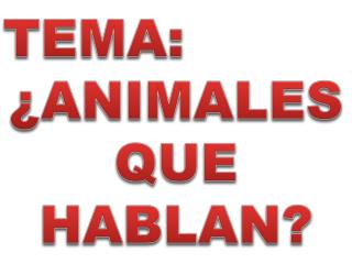 TEMA: ¿ANIMALES QUE HABLAN?