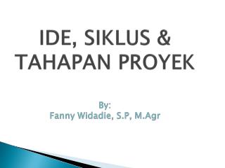 IDE, SIKLUS &amp; TAHAPAN PROYEK By: Fanny Widadie, S.P, M.Agr
